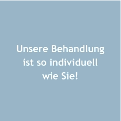 Unsere Behandlung ist so individuell wie Sie!